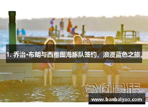 1. 乔治·布朗与西雅图海豚队签约，浪漫蓝色之旅。