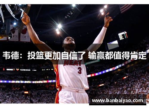 韦德：投篮更加自信了 输赢都值得肯定